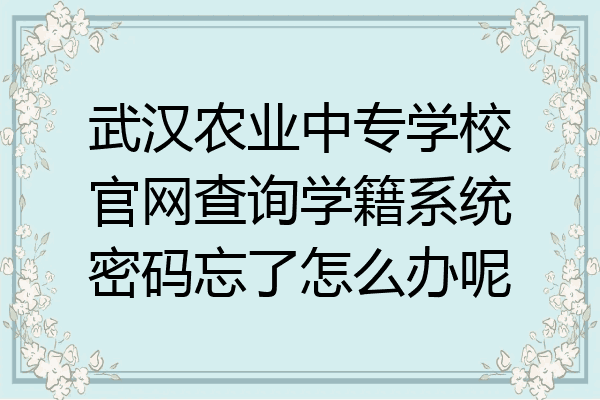 武汉农业中专学校官网查询学籍系统密码忘了怎么办呢