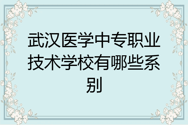 武汉医学中专职业技术学校有哪些系别