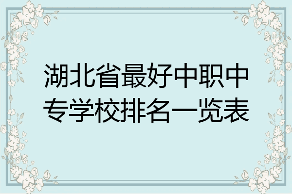湖北省最好中职中专学校排名一览表