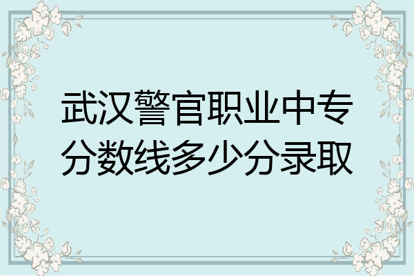 武汉警官职业中专分数线多少分录取