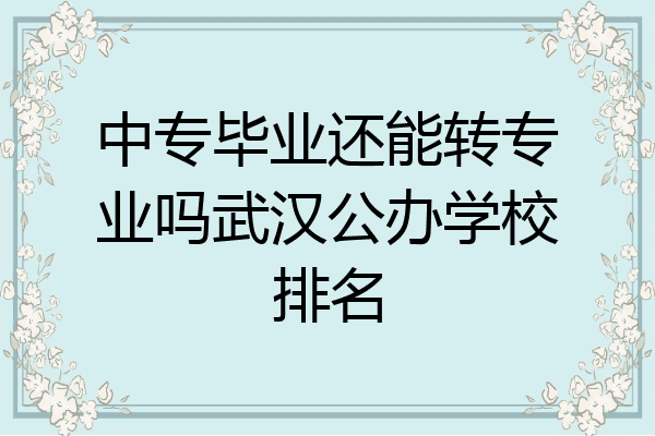 中专毕业还能转专业吗武汉公办学校排名