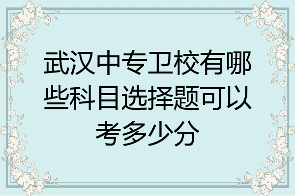 武汉中专卫校有哪些科目选择题可以考多少分