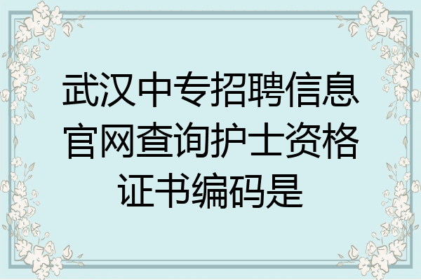 武汉中专招聘信息官网查询护士资格证书编码是