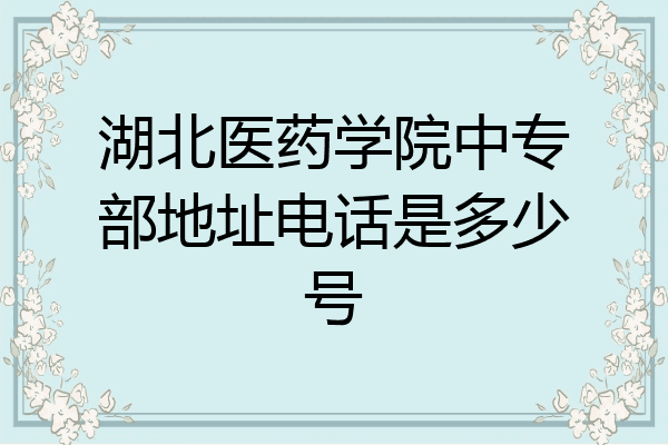 湖北医药学院中专部地址电话是多少号