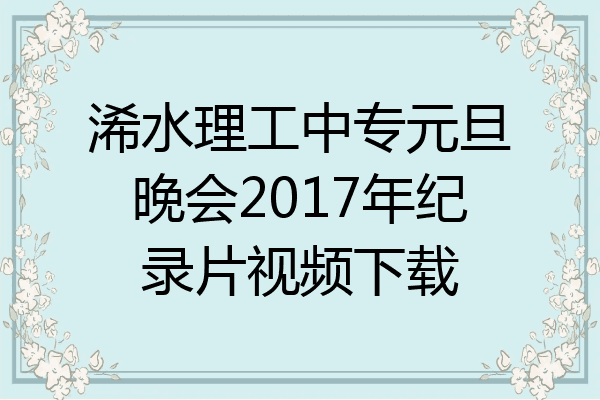 浠水理工中专元旦晚会2017年纪录片视频下载