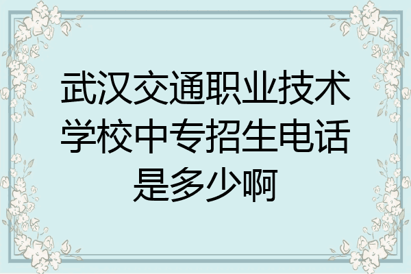 武汉交通职业技术学校中专招生电话是多少啊