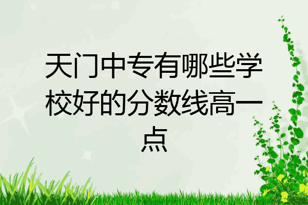 天门中专有哪些学校好的分数线高一点