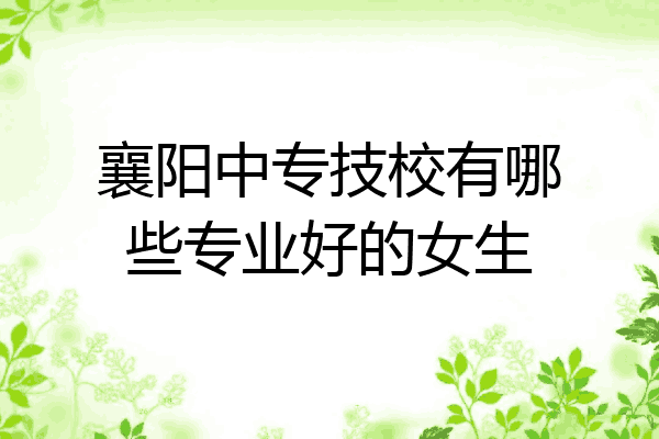 襄阳中专技校有哪些专业好的女生