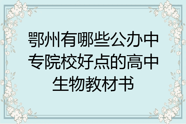 鄂州有哪些公办中专院校好点的高中生物教材书