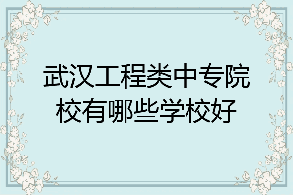 武汉工程类中专院校有哪些学校好