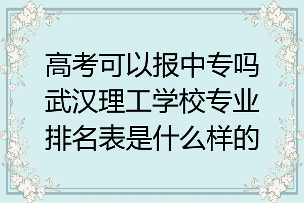 高考可以报中专吗武汉理工学校专业排名表是什么样的