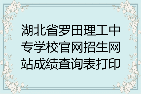 湖北省罗田理工中专学校官网招生网站成绩查询表打印