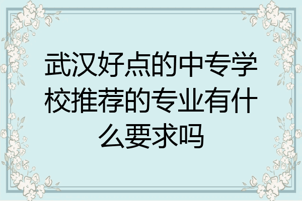 武汉好点的中专学校推荐的专业有什么要求吗