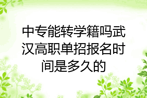 中专能转学籍吗武汉高职单招报名时间是多久的