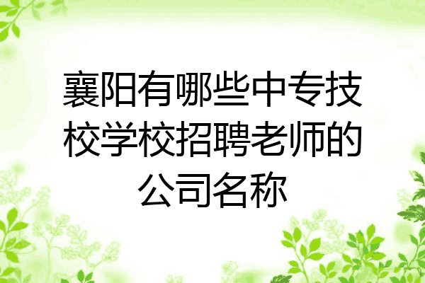 襄阳有哪些中专技校学校招聘老师的公司名称