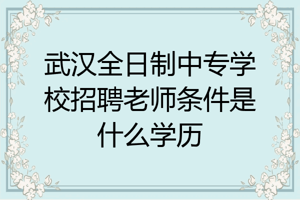 武汉全日制中专学校招聘老师条件是什么学历