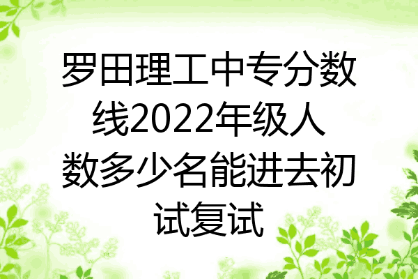 罗田理工中专分数线2022年级人数多少名能进去初试复试