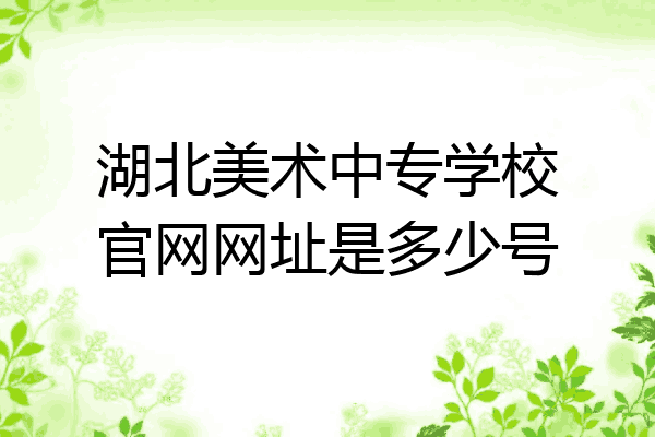 湖北美术中专学校官网网址是多少号