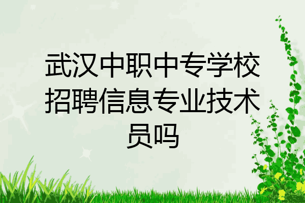 武汉中职中专学校招聘信息专业技术员吗