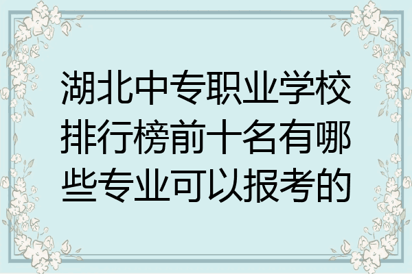湖北中专职业学校排行榜前十名有哪些专业可以报考的