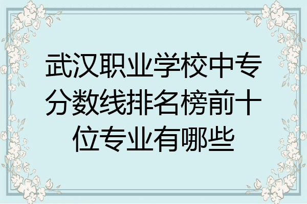 武汉职业学校中专分数线排名榜前十位专业有哪些