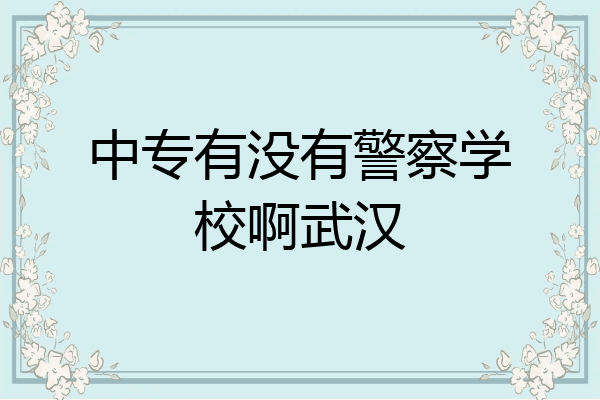 中专有没有警察学校啊武汉