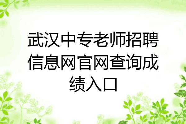 武汉中专老师招聘信息网官网查询成绩入口