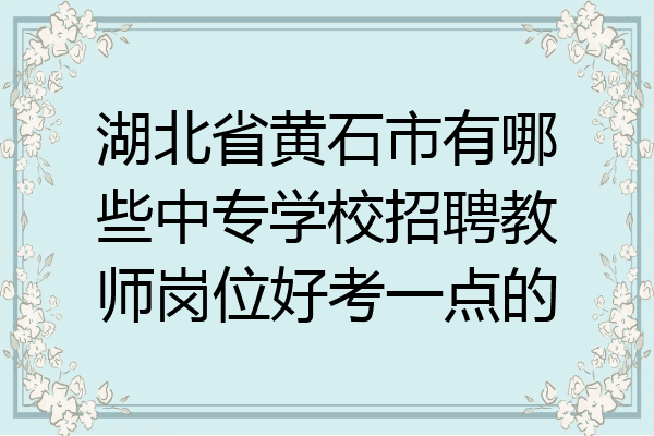 湖北省黄石市有哪些中专学校招聘教师岗位好考一点的