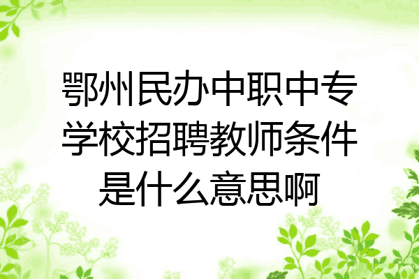 鄂州民办中职中专学校招聘教师条件是什么意思啊