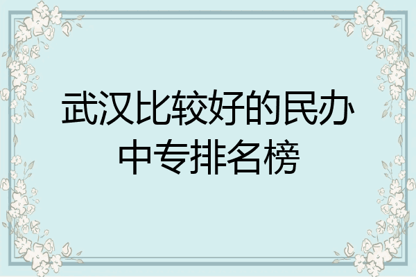 武汉比较好的民办中专排名榜