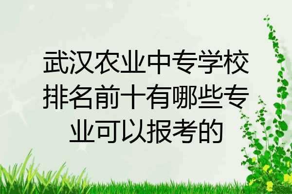 武汉农业中专学校排名前十有哪些专业可以报考的