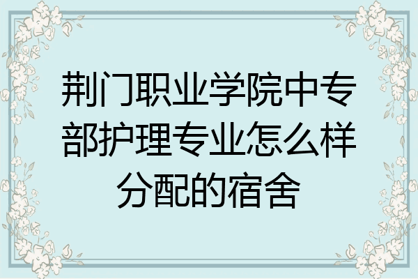 荆门职业学院中专部护理专业怎么样分配的宿舍