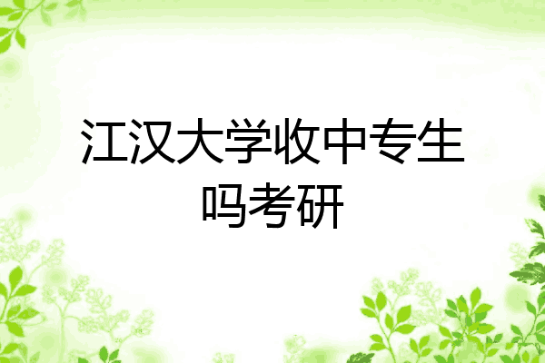 江汉大学收中专生吗考研