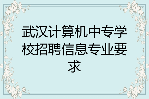 武汉计算机中专学校招聘信息专业要求