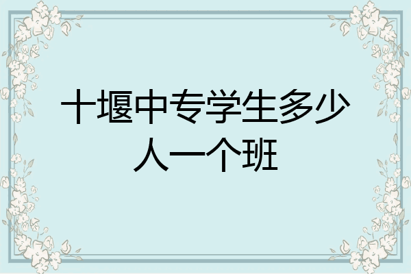 十堰中专学生多少人一个班