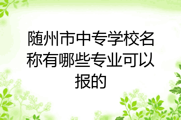 随州市中专学校名称有哪些专业可以报的