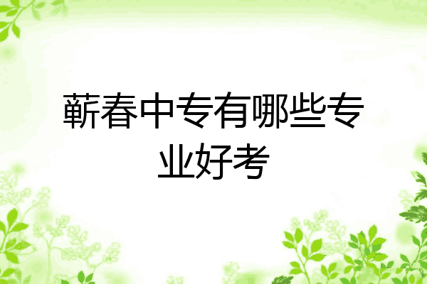 蕲春中专有哪些专业好考