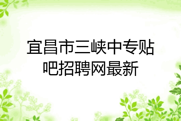 宜昌市三峡中专贴吧招聘网最新