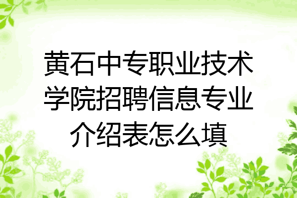 黄石中专职业技术学院招聘信息专业介绍表怎么填
