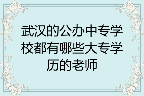 武汉的公办中专学校都有哪些大专学历的老师