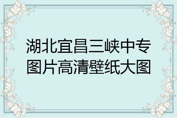 湖北宜昌三峡中专图片高清壁纸大图