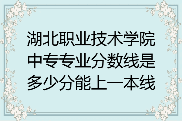 湖北职业技术学院中专专业分数线是多少分能上一本线