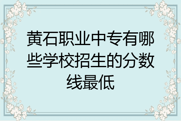 黄石职业中专有哪些学校招生的分数线最低