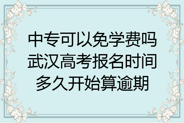 中专可以免学费吗武汉高考报名时间多久开始算逾期