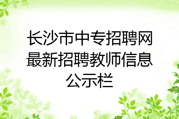 长沙市中专招聘网最新招聘教师信息公示栏