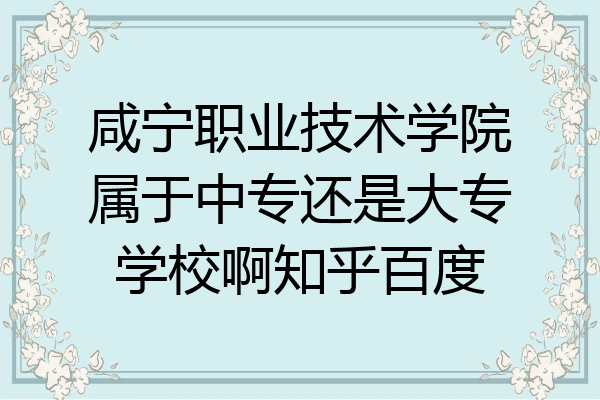 咸宁职业技术学院属于中专还是大专学校啊知乎百度
