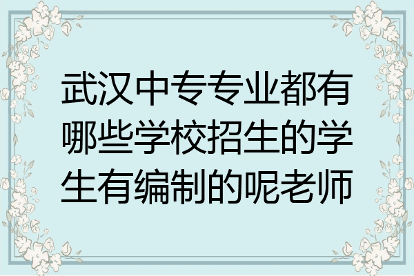武汉中专专业都有哪些学校招生的学生有编制的呢老师