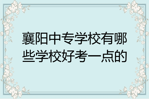 襄阳中专学校有哪些学校好考一点的