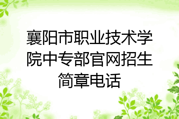 襄阳市职业技术学院中专部官网招生简章电话