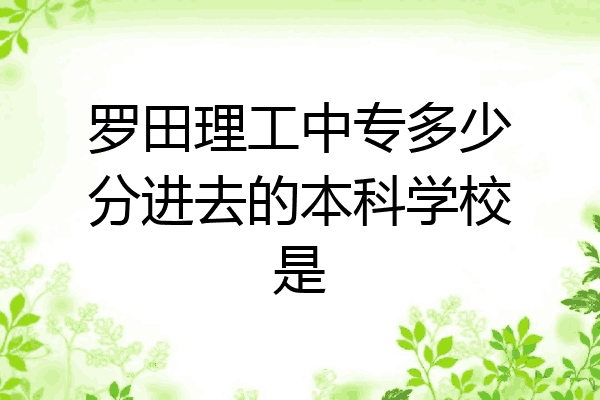 罗田理工中专多少分进去的本科学校是